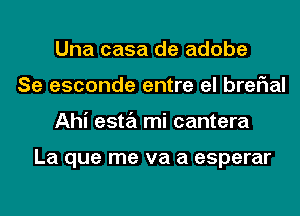 Una casa de adobe
Se esconde entre el breFIal
Ahi esta mi cantera

La que me va a esperar