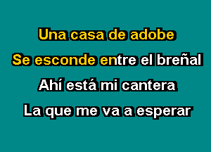 Una casa de adobe
Se esconde entre el breFIal
Ahi esta mi cantera

La que me va a esperar