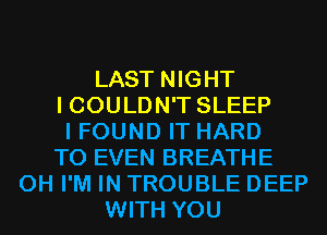 LAST NIGHT
I COULDN'T SLEEP
I FOUND IT HARD
TO EVEN BREATHE
0H I'M IN TROUBLE DEEP
WITH YOU