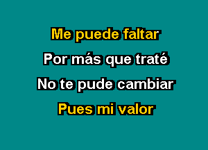 Me puede faltar

Por mas que tram?!

No te pude cambiar

Pues mi valor