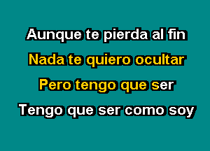 Aunque te pierda al fln
Nada te quiero ocultar
Pero tengo que ser

Tengo que ser como soy