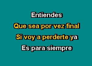 En endes

Que sea por vez final

Si voy a perderte ya

Es para siempre