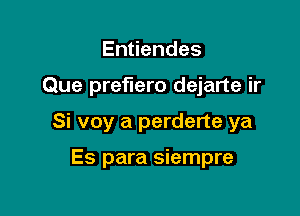 En endes

Que preflero dejarte ir

Si voy a perderte ya

Es para siempre