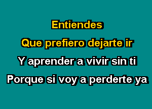 En endes
Que preflero dejarte ir

Y aprender a vivir sin ti

Porque si voy a perderte ya