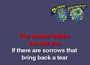 If there are sorrows that
bring back a tear