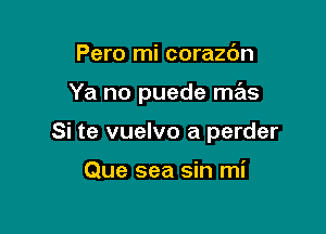 Pero mi corazdn

Ya no puede mas

Si te vuelvo a perder

Que sea sin mi