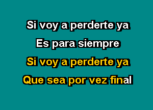 Si voy a perderte ya
Es para siempre

Si voy a perderte ya

Que sea por vez final