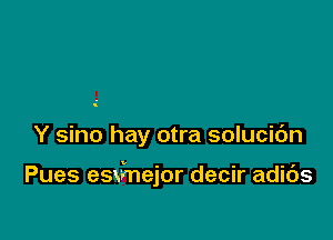 Y sino hay otra solucic'm

Pues esd'nejor decir adids