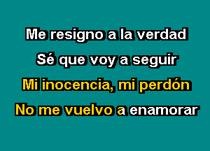 Me resigno a la verdad
ng que voy a seguir
Mi inocencia, mi perdc'm

No me vuelvo a enamorar