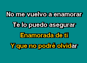 No me vuelvo a enamorar
Te lo puedo asegurar

Enamorada de ti

Y que no podrt'e olvidar