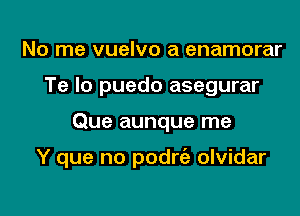 No me vuelvo a enamorar
Te Io puedo asegurar

Que aunque me

Y que no podria olvidar