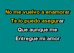 No me vuelvo a enamorar

Te lo puedo asegurar

Que aunque me

Entregue mi amor