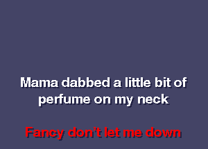 Mama dabbed a little bit of
perfume on my neck