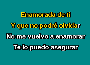 Enamorada de ti
Y que no podrt'a olvidar

No me vuelvo a enamorar

Te lo puedo asegurar