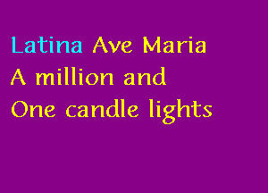 Latina Ave Maria
A million and

One candle lights