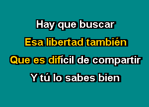 Hay que buscar

Esa Iibertad tambit'en

Que es dificil de compartir

Y to lo sabes bien