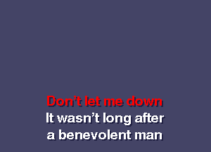 It wasn,t long after
a benevolent man