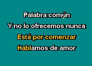 Palabra (20an

Y no lo ofrecemos nunca

Esta por comenzar

Hablamos de amor