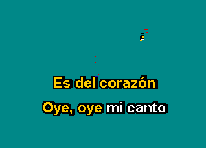 Es del corazc'm

Oye, oye mi canto