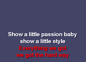 Show a little passion baby
show a little style