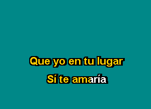 Que yo en tu Iugar

Si te amaria