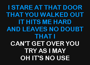 CAN'T GET OVER YOU
TRY AS I MAY
OH IT'S NO USE