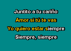 Juntito a tu cariFIo

Amor si tl'J te vas

Yo quiero estar siempre

Siempre, siempre