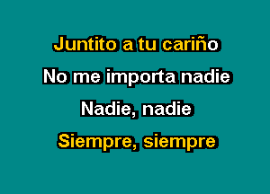 Juntito a tu cariFIo

No me importa nadie

Nadie, nadie

Siempre, siempre
