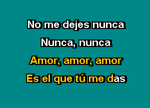 No me dejes nunca
Nunca,nunca

Amor, amor, amor

Es el que tl'J me das