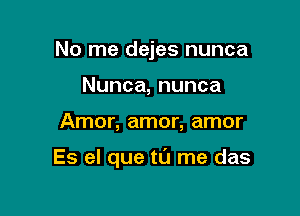 No me dejes nunca
Nunca,nunca

Amor, amor, amor

Es el que tl'J me das