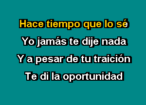 Hace tiempo que lo sc'a
Yo jamas te dije nada

Y a pesar de tu traicidn

Te di Ia oportunidad

g