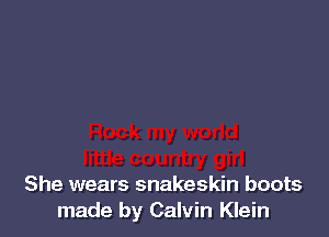 She wears snakeskin boots
made by Calvin Klein