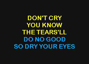 DON'T CRY
YOU KNOW

THETEARS'LL
DO NO GOOD
SO DRY YOUR EYES