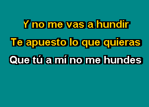 Y no me vas a hundir

Te apuesto lo que quieras

Que till a mi no me hundes