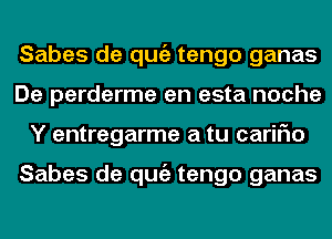 Sabes de qugz tengo ganas
De perderme en esta noche
Y entregarme a tu cariFIo

Sabes de qugz tengo ganas