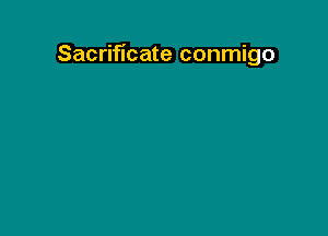 Sacrificate conmigo