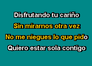 Disfrutando tu cariFIo
Sin mirarnos otra vez
No me niegues lo que pido

Quiero estar sola contigo