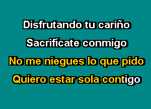 Disfrutando tu cariFIo
Sacrificate conmigo
No me niegues lo que pido

Quiero estar sola contigo