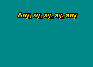 Aay, ay, ay, ay, aay