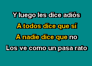 Y Iuego les dice adibs
A todos dice que si

A nadie dice que no

Los ve como un pasa rato