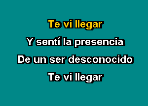 Te vi llegar

Y senti la presencia

De un ser desconocido

Te vi llegar