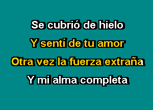 Se cubric'J de hielo
Y senti de tu amor

Otra vez la fuerza extraFIa

Y mi alma completa