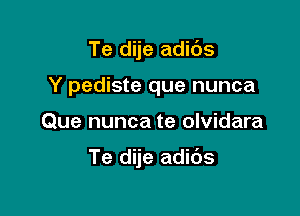 Te dije adids
Y pediste que nunca

Que nunca te olvidara

Te dije adi6s