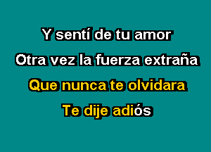 Y senti de tu amor
Otra vez la fuerza extrar'ia

Que nunca te olvidara

Te dije adids