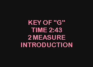 KEY OF G
TIME 2243

2MEASURE
INTRODUCTION