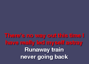 Runaway train
never going back