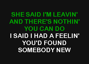 ISAID I HAD A FEELIN'
YOU'D FOUND
SOMEBODY NEW