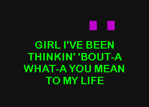 GIRL I'VE BEEN

THINKIN' 'BOUT-A
WHAT-A YOU MEAN
TO MY LIFE