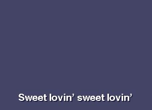 Sweet lovin, sweet lovin,