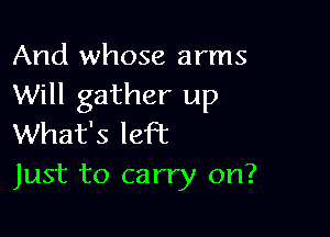 And whose arms
Will gather up

What's left
Just to carry on?